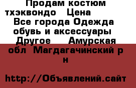 Продам костюм тхэквондо › Цена ­ 1 500 - Все города Одежда, обувь и аксессуары » Другое   . Амурская обл.,Магдагачинский р-н